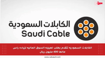 الكابلات السعودية تتقدم بطلب لهيئة السوق المالية لزيادة رأس مالها 400 مليون ريال